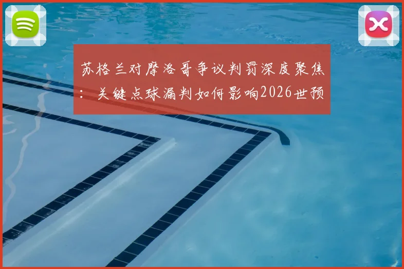 苏格兰对摩洛哥争议判罚深度聚焦：关键点球漏判如何影响2026世预赛格局