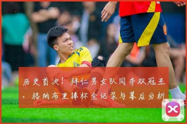 历史首次！拜仁男女队同夺双冠王，格纳布里捧杯全记录与幕后分析