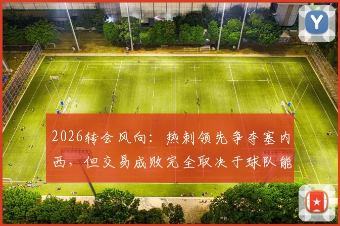 2026转会风向：热刺领先争夺塞内西，但交易成败完全取决于球队能否成功保级