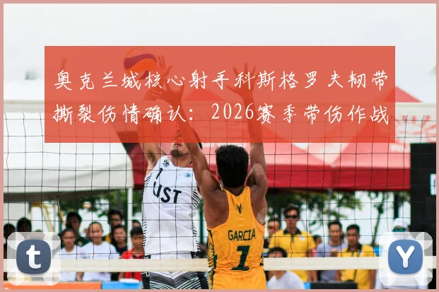 奥克兰城核心射手科斯格罗夫韧带撕裂伤情确认：2026赛季带伤作战前景分析与球队影响解读