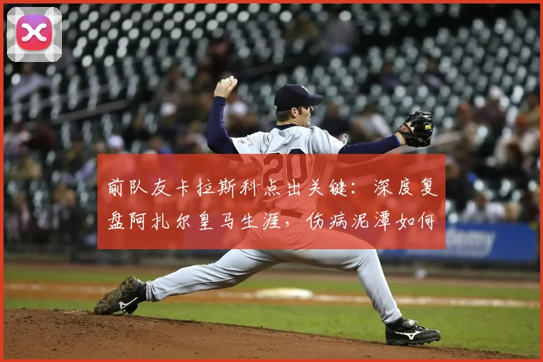 前队友卡拉斯科点出关键：深度复盘阿扎尔皇马生涯，伤病泥潭如何拖垮一代天才