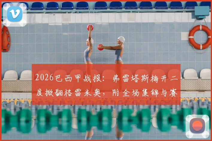 2026巴西甲战报：弗雷塔斯梅开二度掀翻格雷米奥，附全场集锦与赛后积分榜分析