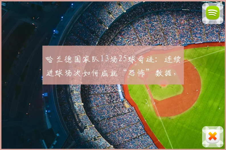 哈兰德国家队13场25球奇迹:连续进球场次如何成就“恐怖”数据,看懂未来球王成长路径