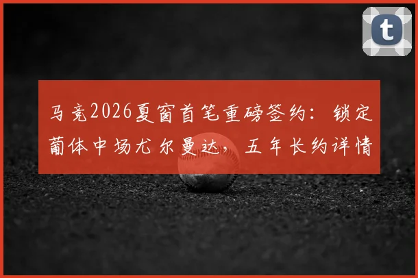 马竞2026夏窗首笔重磅签约：锁定葡体中场尤尔曼达，五年长约详情与转会费深度解析