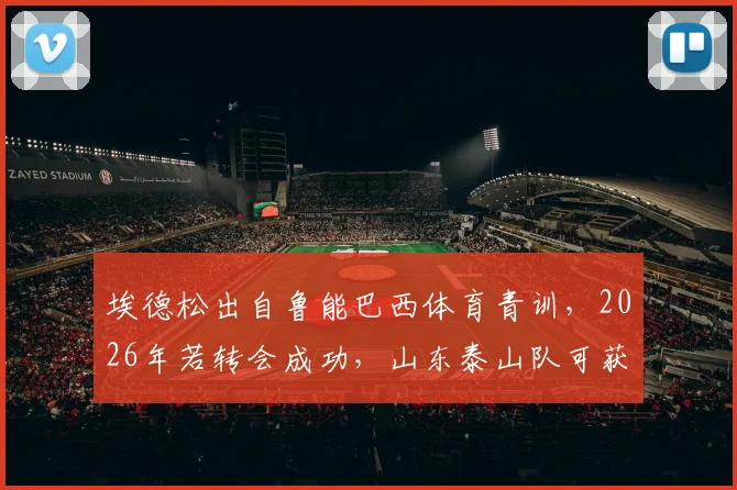 埃德松出自鲁能巴西体育青训，2026年若转会成功，山东泰山队可获得多少补偿金？