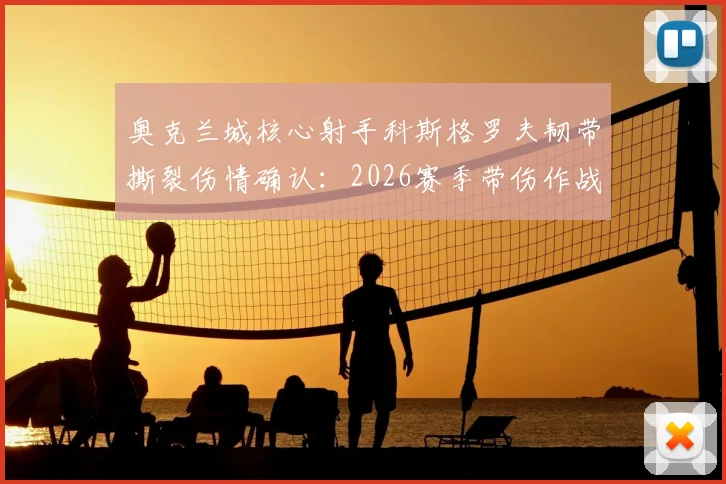 奥克兰城核心射手科斯格罗夫韧带撕裂伤情确认:2026赛季带伤作战前景分析与球队影响解读